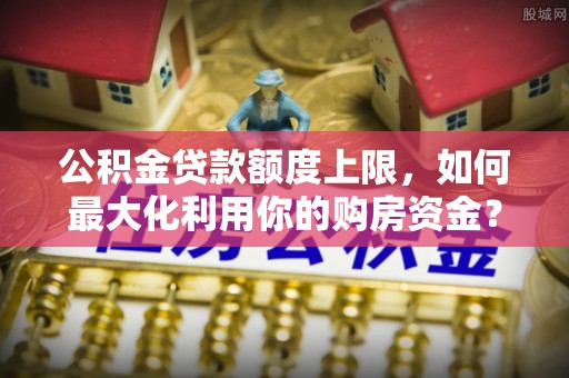 香坊公积金贷款额度上限，如何最大化利用你的购房资金？