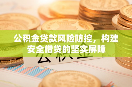 香坊公积金贷款风险防控，构建安全借贷的坚实屏障