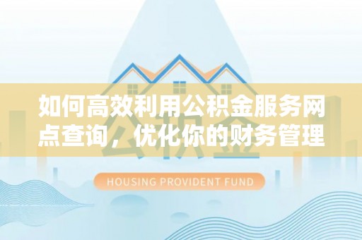 香坊如何高效利用公积金服务网点查询，优化你的财务管理
