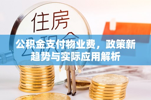 香坊公积金支付物业费，政策新趋势与实际应用解析