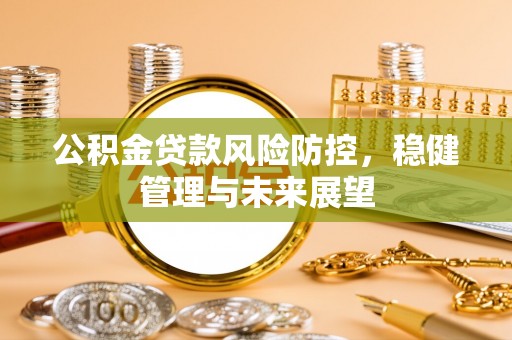 香坊公积金贷款风险防控，稳健管理与未来展望