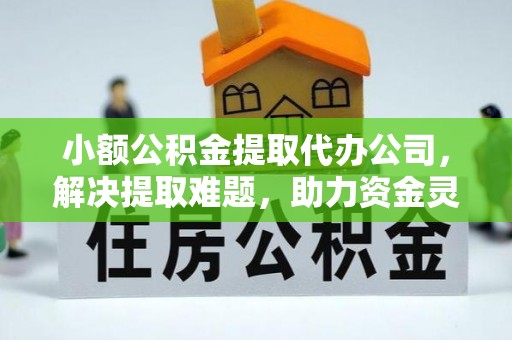 香坊小额公积金提取代办公司，解决提取难题，助力资金灵活使用