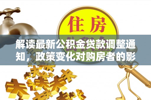 香坊解读最新公积金贷款调整通知，政策变化对购房者的影响