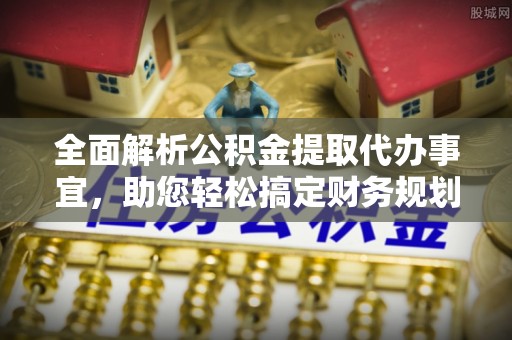 香坊全面解析公积金提取代办事宜，助您轻松搞定财务规划