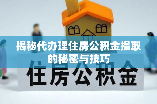 香坊揭秘代办理住房公积金提取的秘密与技巧