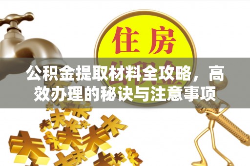 香坊公积金提取材料全攻略，高效办理的秘诀与注意事项