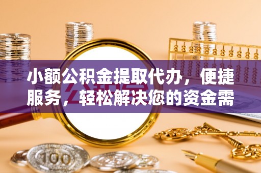 香坊小额公积金提取代办，便捷服务，轻松解决您的资金需求