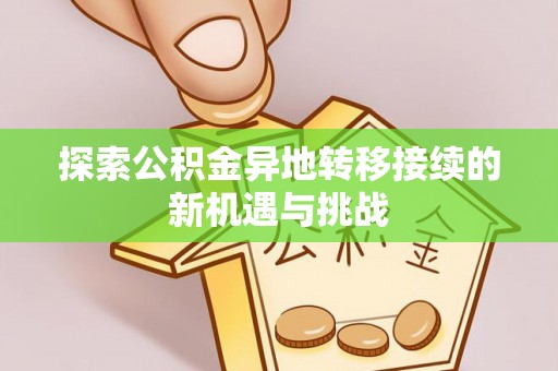 香坊探索公积金异地转移接续的新机遇与挑战