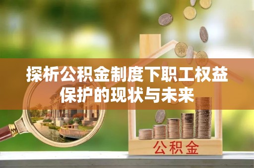 香坊探析公积金制度下职工权益保护的现状与未来