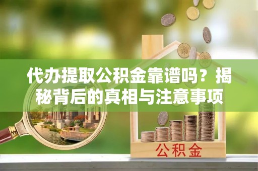 香坊代办提取公积金靠谱吗？揭秘背后的真相与注意事项