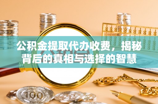香坊公积金提取代办收费，揭秘背后的真相与选择的智慧