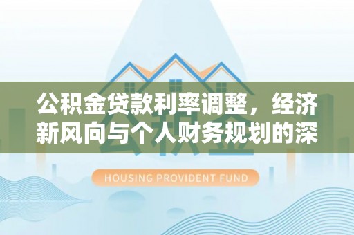 香坊公积金贷款利率调整，经济新风向与个人财务规划的深远影响