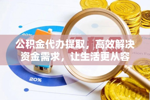 香坊公积金代办提取，高效解决资金需求，让生活更从容