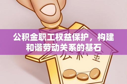 香坊公积金职工权益保护，构建和谐劳动关系的基石