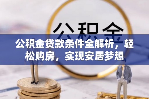香坊公积金贷款条件全解析，轻松购房，实现安居梦想