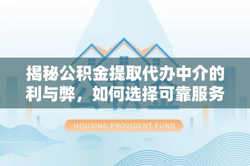 香坊揭秘公积金提取代办中介的利与弊，如何选择可靠服务？