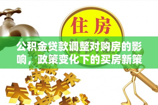 香坊公积金贷款调整对购房的影响，政策变化下的买房新策略
