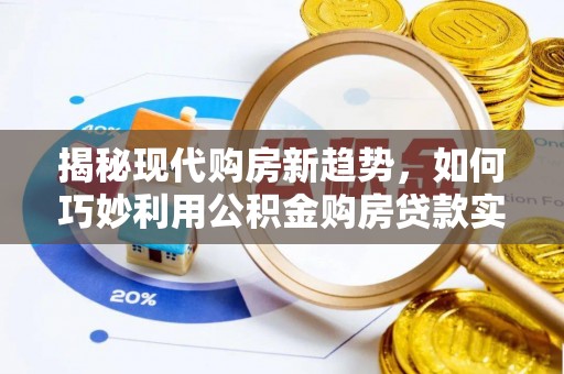 香坊揭秘现代购房新趋势，如何巧妙利用公积金购房贷款实现梦想家园