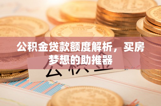 香坊公积金贷款额度解析，买房梦想的助推器