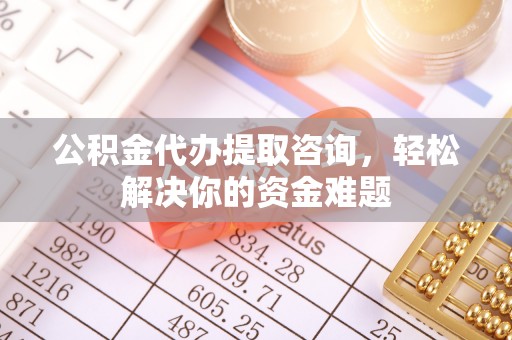 香坊公积金代办提取咨询，轻松解决你的资金难题