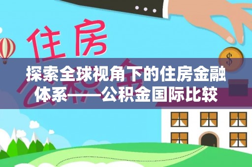 香坊探索全球视角下的住房金融体系——公积金国际比较