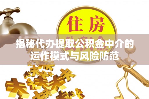 香坊揭秘代办提取公积金中介的运作模式与风险防范