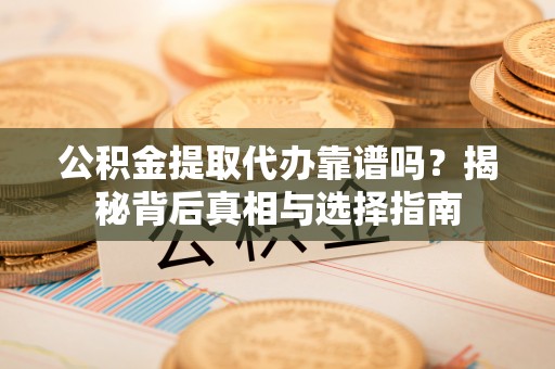 香坊公积金提取代办靠谱吗？揭秘背后真相与选择指南