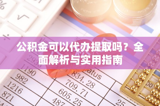 香坊公积金可以代办提取吗？全面解析与实用指南