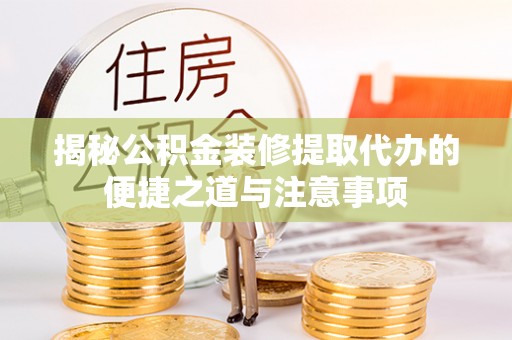 香坊揭秘公积金装修提取代办的便捷之道与注意事项