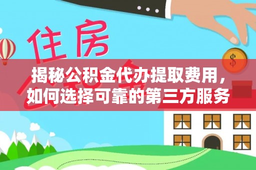 香坊揭秘公积金代办提取费用，如何选择可靠的第三方服务？