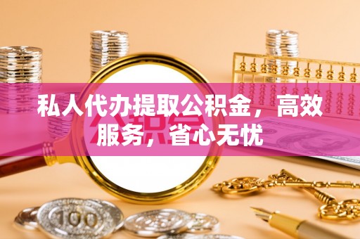 香坊私人代办提取公积金，高效服务，省心无忧