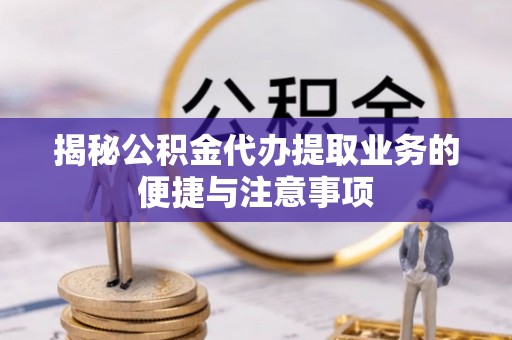 香坊揭秘公积金代办提取业务的便捷与注意事项