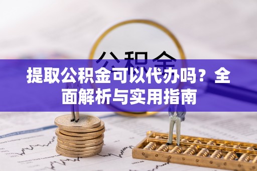 香坊提取公积金可以代办吗？全面解析与实用指南