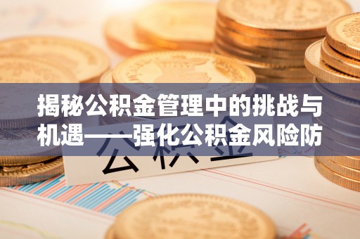 香坊揭秘公积金管理中的挑战与机遇——强化公积金风险防控的多维策略