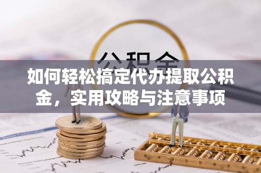 香坊如何轻松搞定代办提取公积金，实用攻略与注意事项