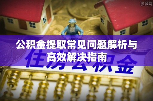 香坊公积金提取常见问题解析与高效解决指南