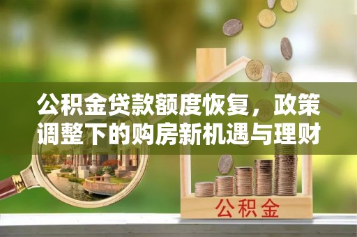 香坊公积金贷款额度恢复，政策调整下的购房新机遇与理财规划