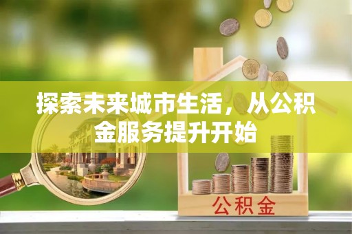 香坊探索未来城市生活，从公积金服务提升开始
