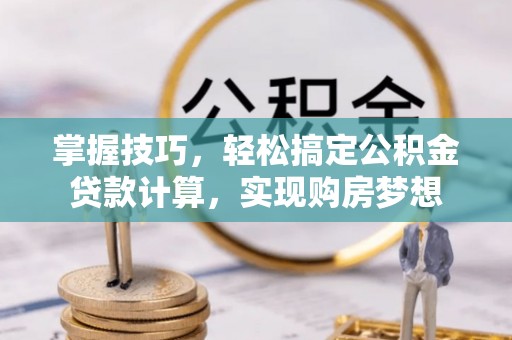 香坊掌握技巧，轻松搞定公积金贷款计算，实现购房梦想