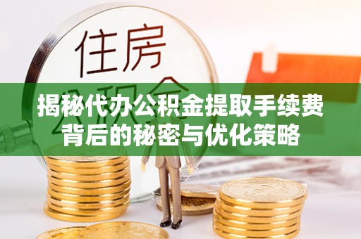 香坊揭秘代办公积金提取手续费背后的秘密与优化策略