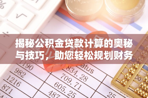 香坊揭秘公积金贷款计算的奥秘与技巧，助您轻松规划财务未来