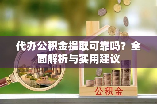 香坊代办公积金提取可靠吗？全面解析与实用建议