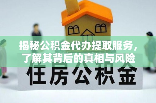 香坊揭秘公积金代办提取服务，了解其背后的真相与风险