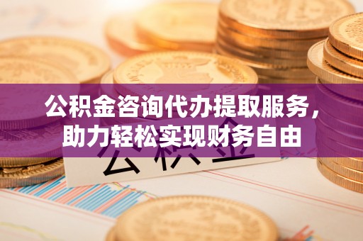 香坊公积金咨询代办提取服务，助力轻松实现财务自由