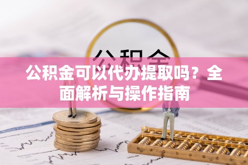 香坊公积金可以代办提取吗？全面解析与操作指南