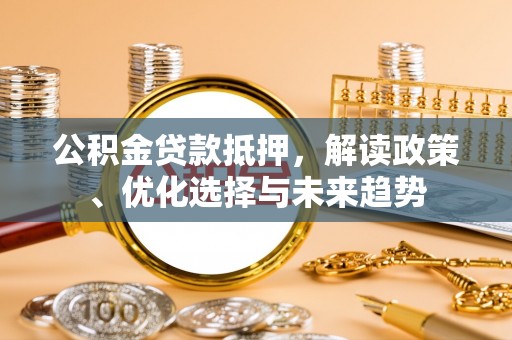 香坊公积金贷款抵押，解读政策、优化选择与未来趋势