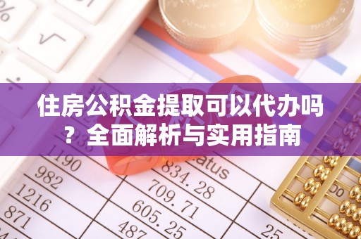 香坊住房公积金提取可以代办吗？全面解析与实用指南
