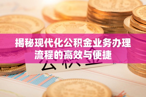 香坊揭秘现代化公积金业务办理流程的高效与便捷