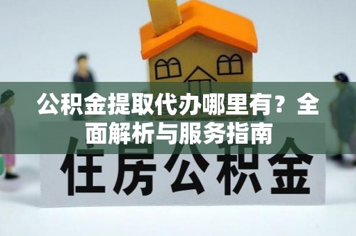 香坊公积金提取代办哪里有？全面解析与服务指南