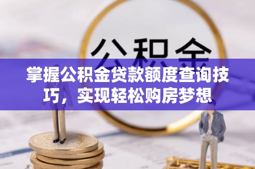 香坊掌握公积金贷款额度查询技巧，实现轻松购房梦想